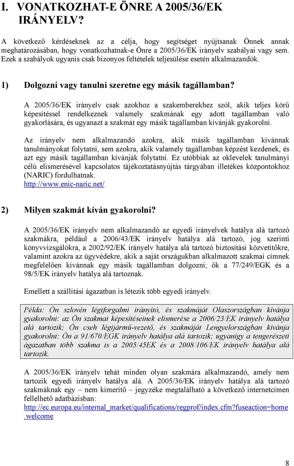 Ezek a szabályok ugyanis csak bizonyos feltételek teljesülése esetén alkalmazandók. 1) Dolgozni vagy tanulni szeretne egy másik tagállamban?