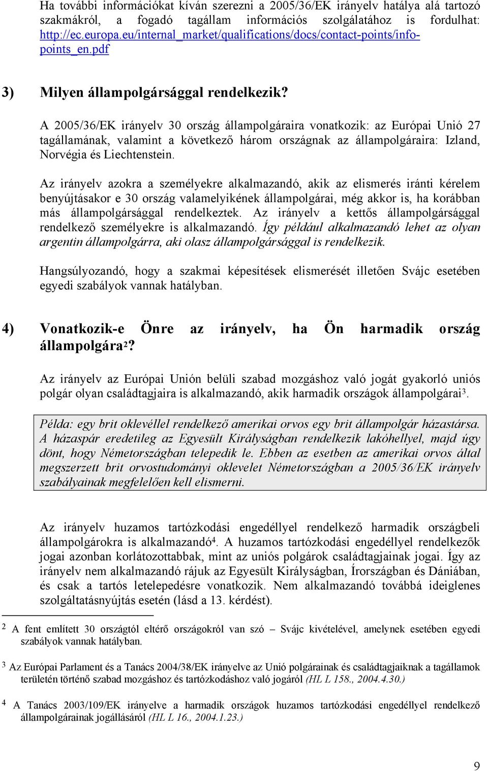 A 2005/36/EK irányelv 30 ország állampolgáraira vonatkozik: az Európai Unió 27 tagállamának, valamint a következő három országnak az állampolgáraira: Izland, Norvégia és Liechtenstein.