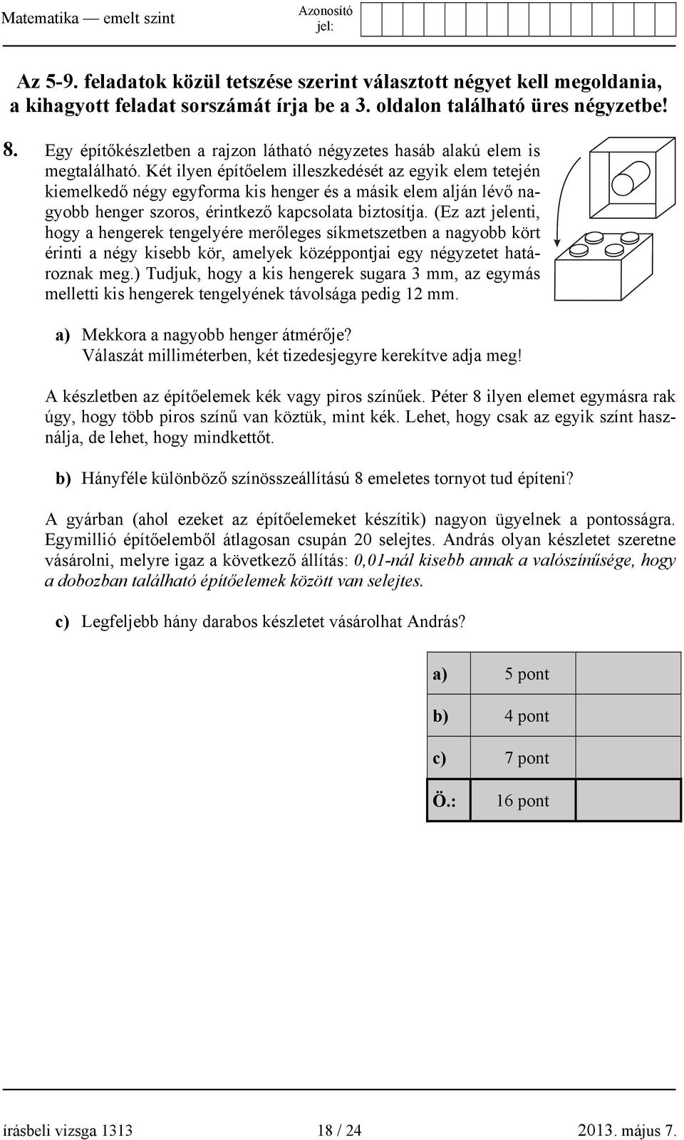 Két ilyen építőelem illeszkedését az egyik elem tetején kiemelkedő négy egyforma kis henger és a másik elem alján lévő nagyobb henger szoros, érintkező kapcsolata biztosítja.