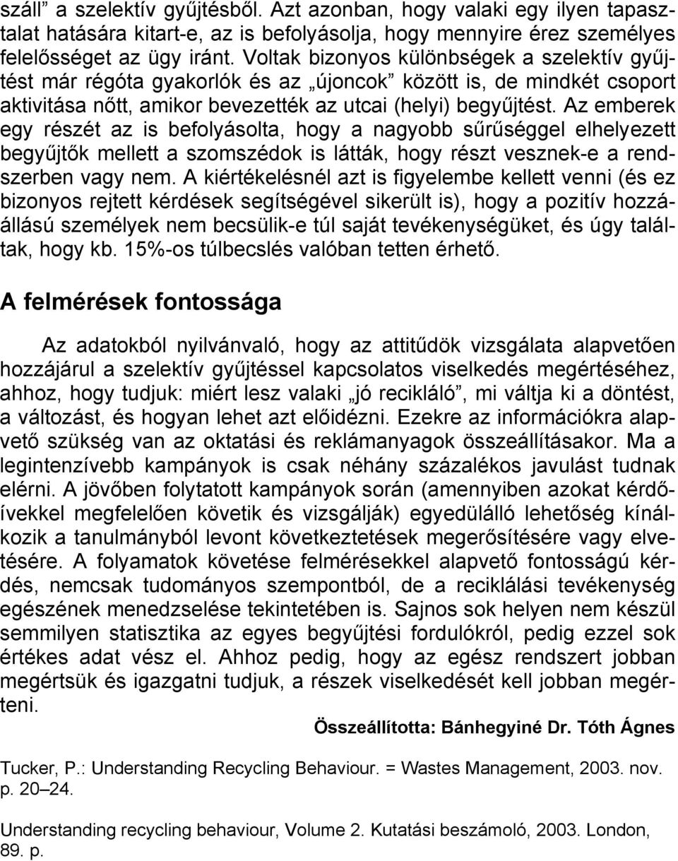 Az emberek egy részét az is befolyásolta, hogy a nagyobb sűrűséggel elhelyezett begyűjtők mellett a szomszédok is látták, hogy részt vesznek-e a rendszerben vagy nem.