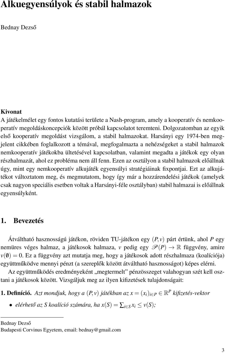 Harsányi egy 1974-ben megjelent cikkében foglalkozott a témával, megfogalmazta a nehézségeket a stabil halmazok nemkooperatív játékokba ültetésével kapcsolatban, valamint megadta a játékok egy olyan