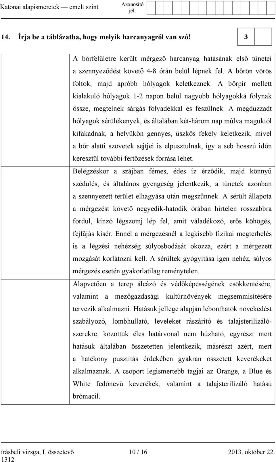 A megduzzadt hólyagok sérülékenyek, és általában két-három nap múlva maguktól kifakadnak, a helyükön gennyes, üszkös fekély keletkezik, mivel a bőr alatti szövetek sejtjei is elpusztulnak, így a seb