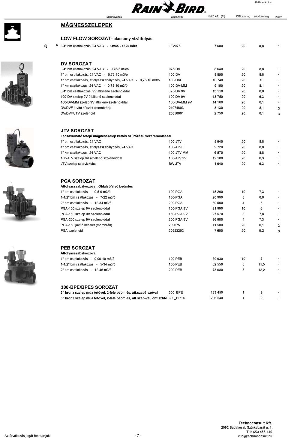 9 150 20 8,1 1 3/4" bm csatlakozás, 9V átbillenő szolenoiddal 075-DV 9V 13 110 20 8,8 1 100-DV szelep 9V átbillenő szolenoiddal 100-DV 9V 13 750 20 6,3 1 100-DV-MM szelep 9V átbillenő szolenoiddal