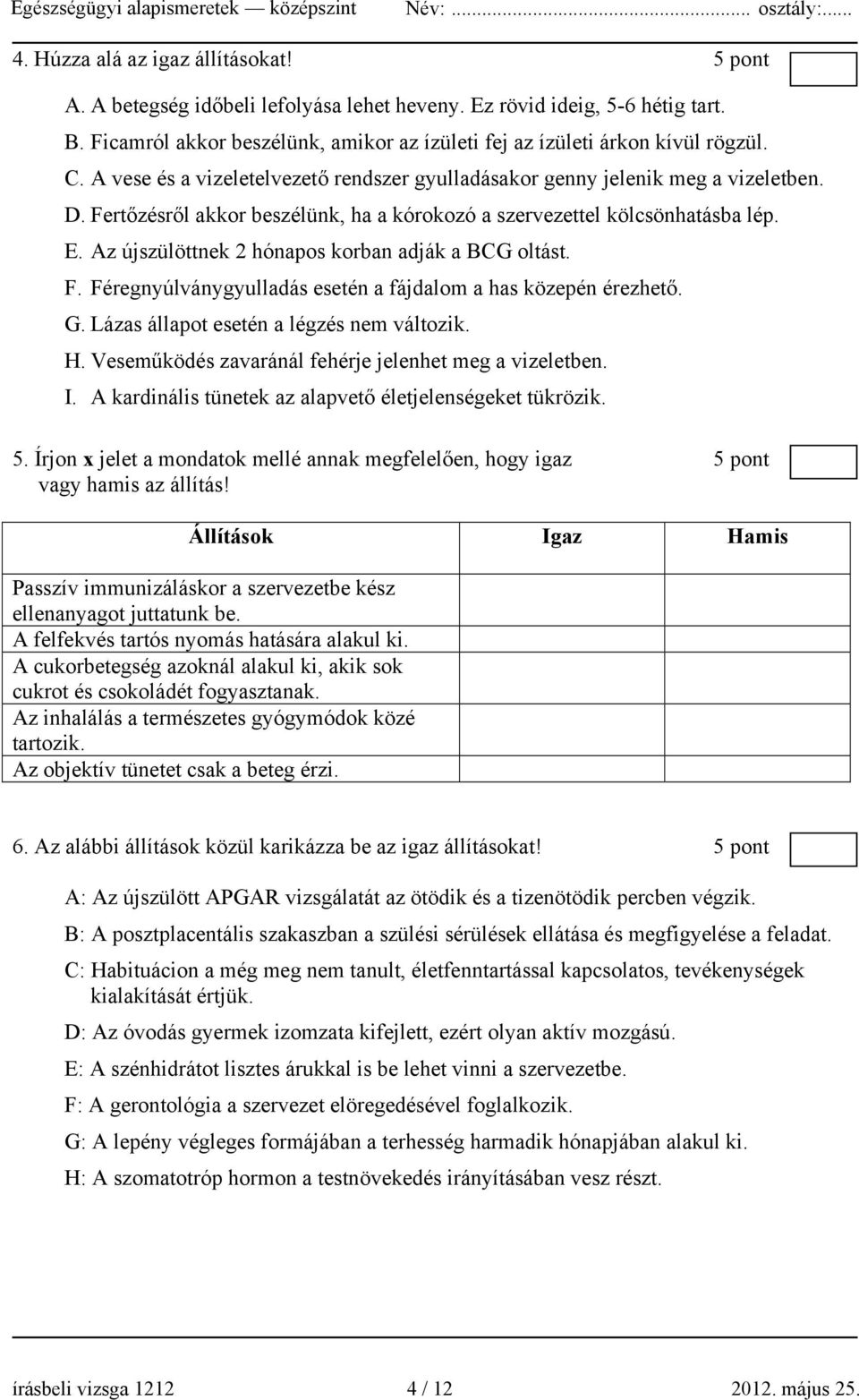 Az újszülöttnek 2 hónapos korban adják a BCG oltást. F. Féregnyúlványgyulladás esetén a fájdalom a has közepén érezhető. G. Lázas állapot esetén a légzés nem változik. H.