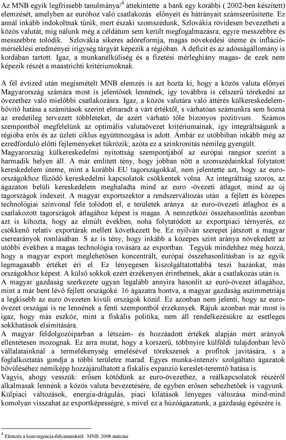 tolódik. Szlovákia sikeres adóreformja, magas növekedési üteme és inflációmérséklési eredményei irigység tárgyát képezik a régióban. A deficit és az adósságállomány is kordában tartott.