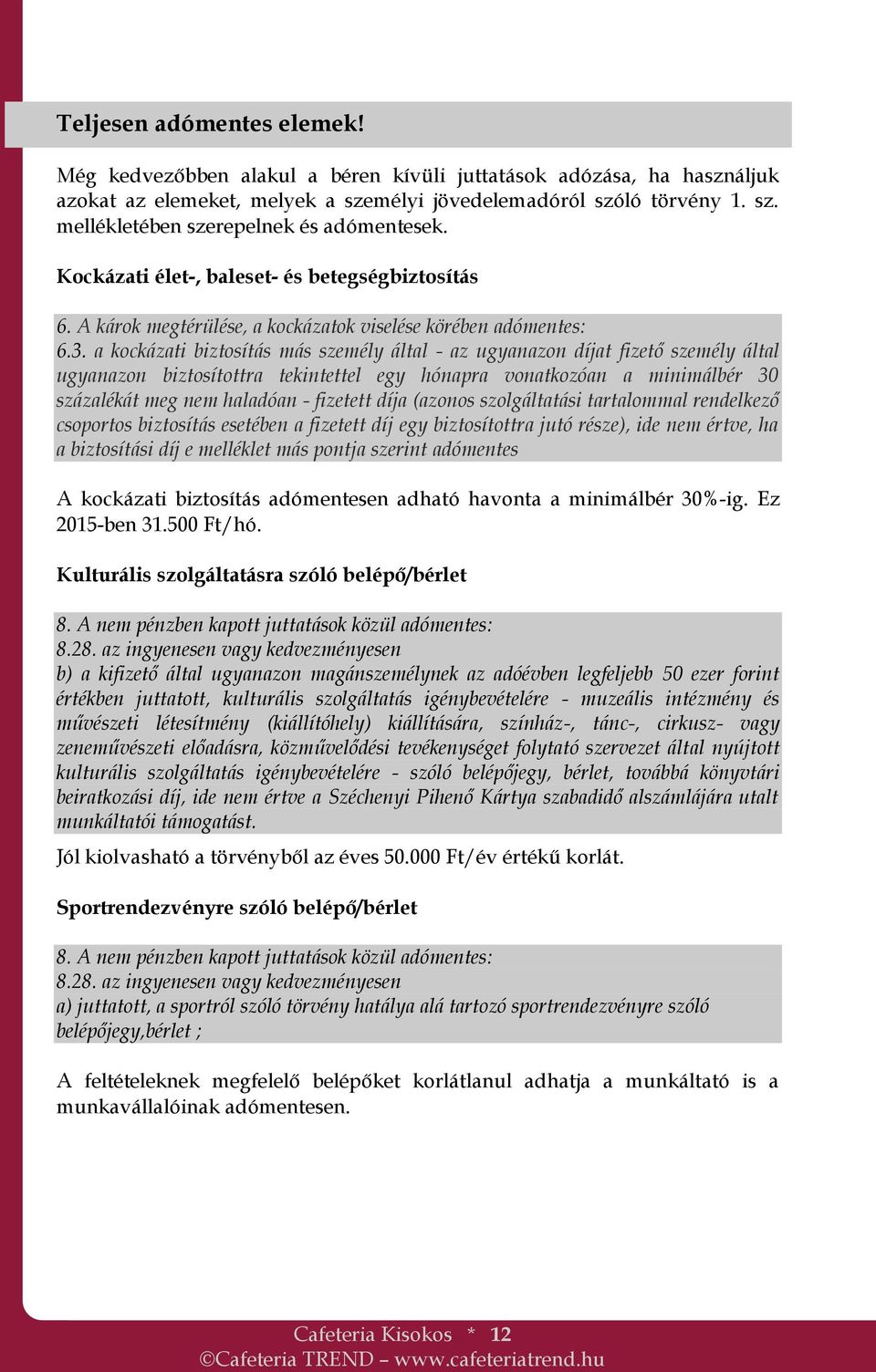 a kockázati biztosítás más személy által - az ugyanazon díjat fizető személy által ugyanazon biztosítottra tekintettel egy hónapra vonatkozóan a minimálbér 30 százalékát meg nem haladóan - fizetett