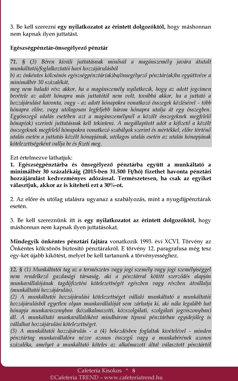 a minimálbér 30 százalékát, meg nem haladó rész akkor, ha a magánszemély nyilatkozik, hogy az adott jogcímen bevétele az adott hónapra más juttatótól nem volt, továbbá akkor, ha a juttató a