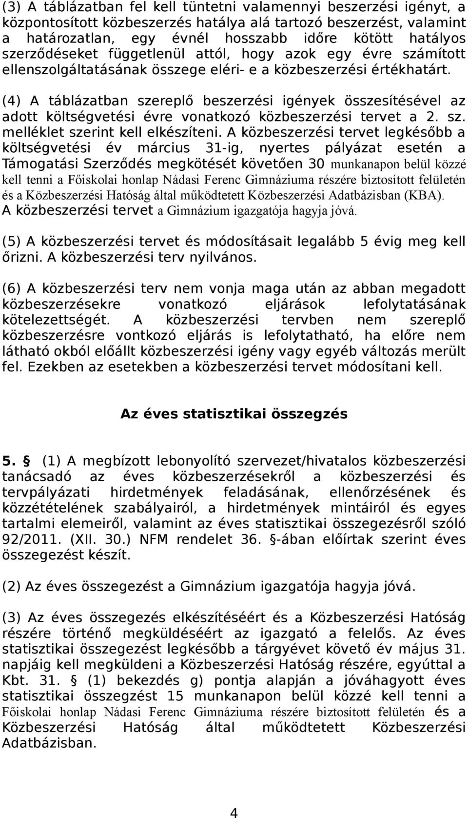 (4) A táblázatban szereplő beszerzési igények összesítésével az adott költségvetési évre vonatkozó közbeszerzési tervet a 2. sz. melléklet szerint kell elkészíteni.