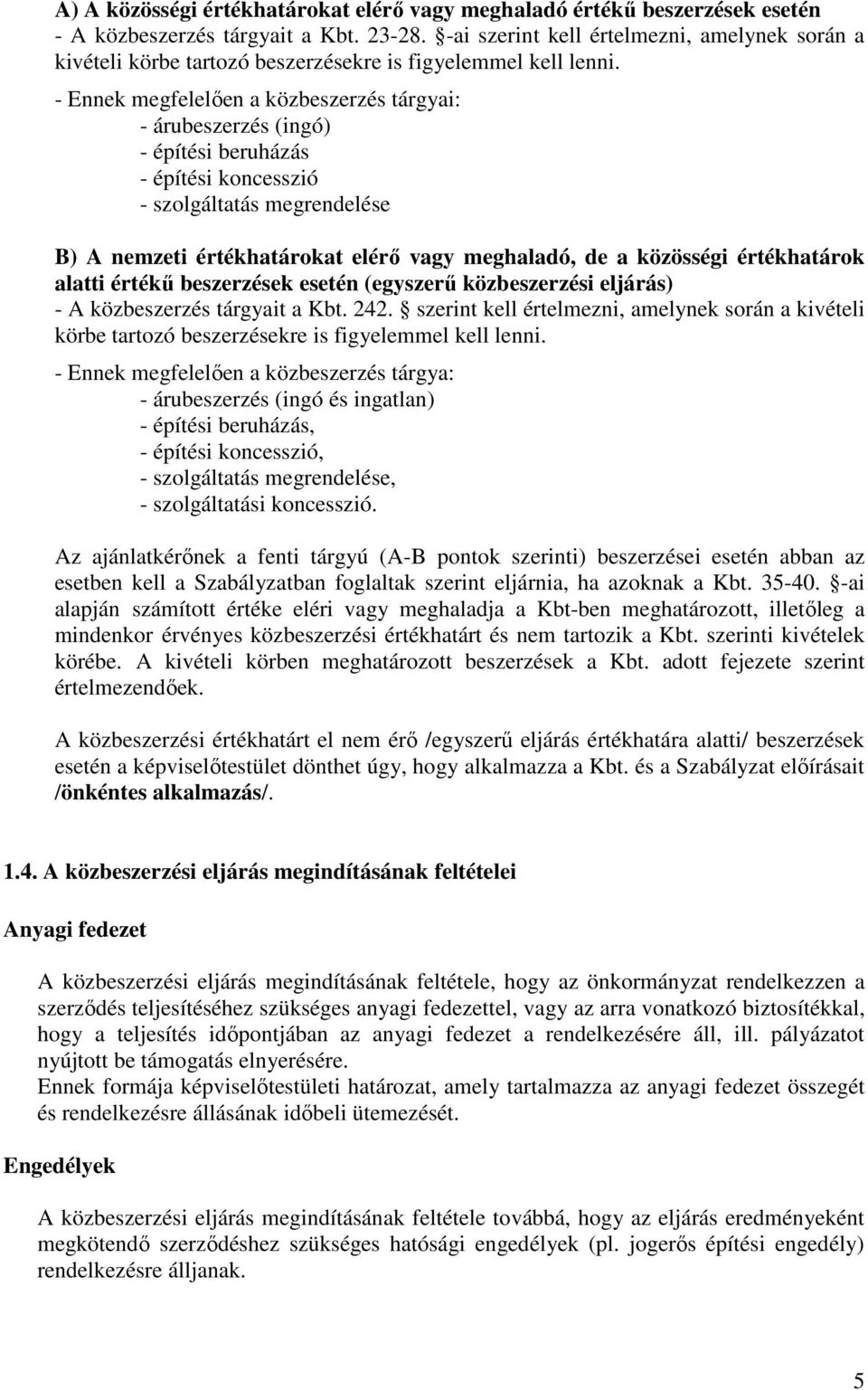 - Ennek megfelelően a közbeszerzés tárgyai: - árubeszerzés (ingó) - építési beruházás - építési koncesszió - szolgáltatás megrendelése B) A nemzeti értékhatárokat elérő vagy meghaladó, de a közösségi