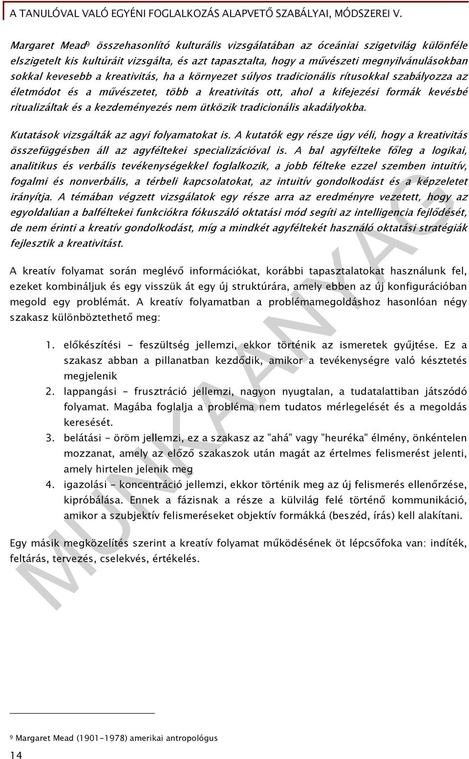 ütközik tradicionális akadályokba. Kutatások vizsgálták az agyi folyamatokat is. A kutatók egy része úgy véli, hogy a kreativitás összefüggésben áll az agyféltekei specializációval is.