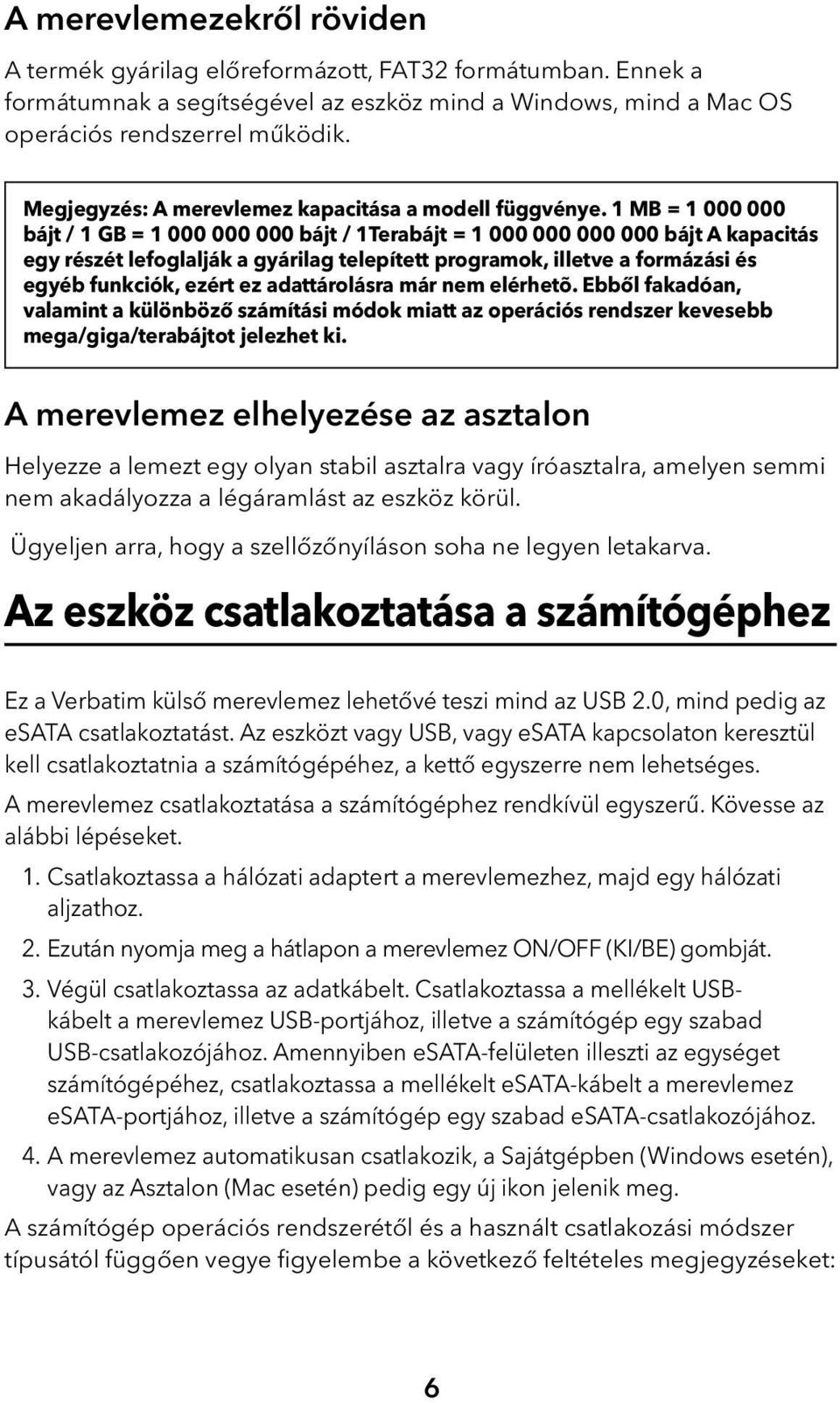 1 MB = 1 000 000 bájt / 1 GB = 1 000 000 000 bájt / 1Terabájt = 1 000 000 000 000 bájt A kapacitás egy részét lefoglalják a gyárilag telepített programok, illetve a formázási és egyéb funkciók, ezért