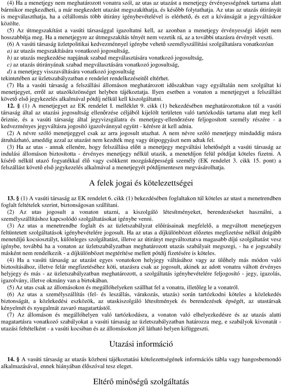 (5) Az útmegszakítást a vasúti társasággal igazoltatni kell, az azonban a menetjegy érvényességi idejét nem hosszabbítja meg.