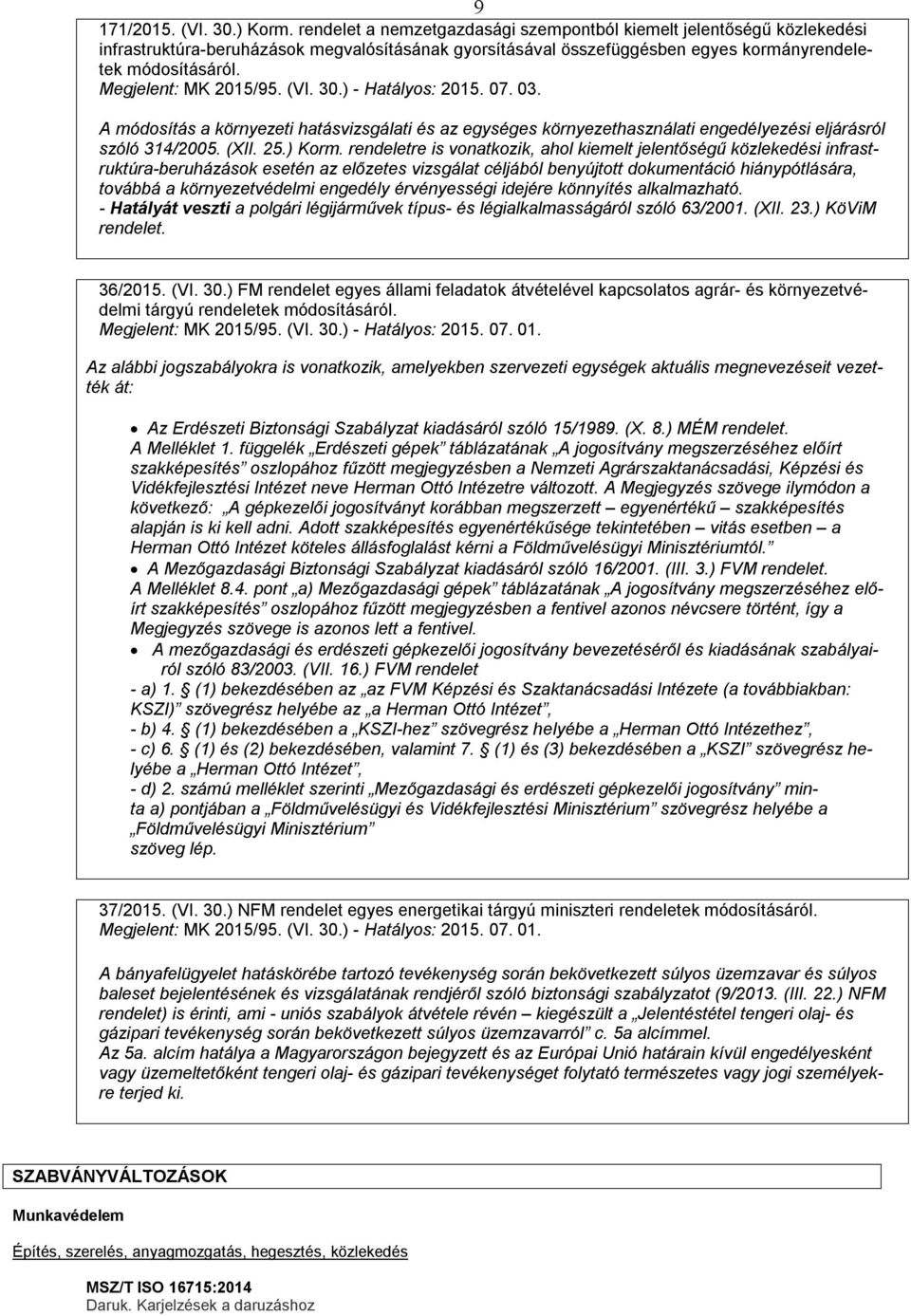 Megjelent: MK 2015/95. (VI. 30.) - Hatályos: 2015. 07. 03. A módosítás a környezeti hatásvizsgálati és az egységes környezethasználati engedélyezési eljárásról szóló 314/2005. (XII. 25.) Korm.