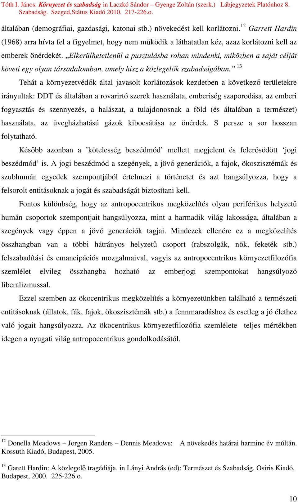 Elkerülhetetlenül a pusztulásba rohan mindenki, miközben a saját célját követi egy olyan társadalomban, amely hisz a közlegelık szabadságában.