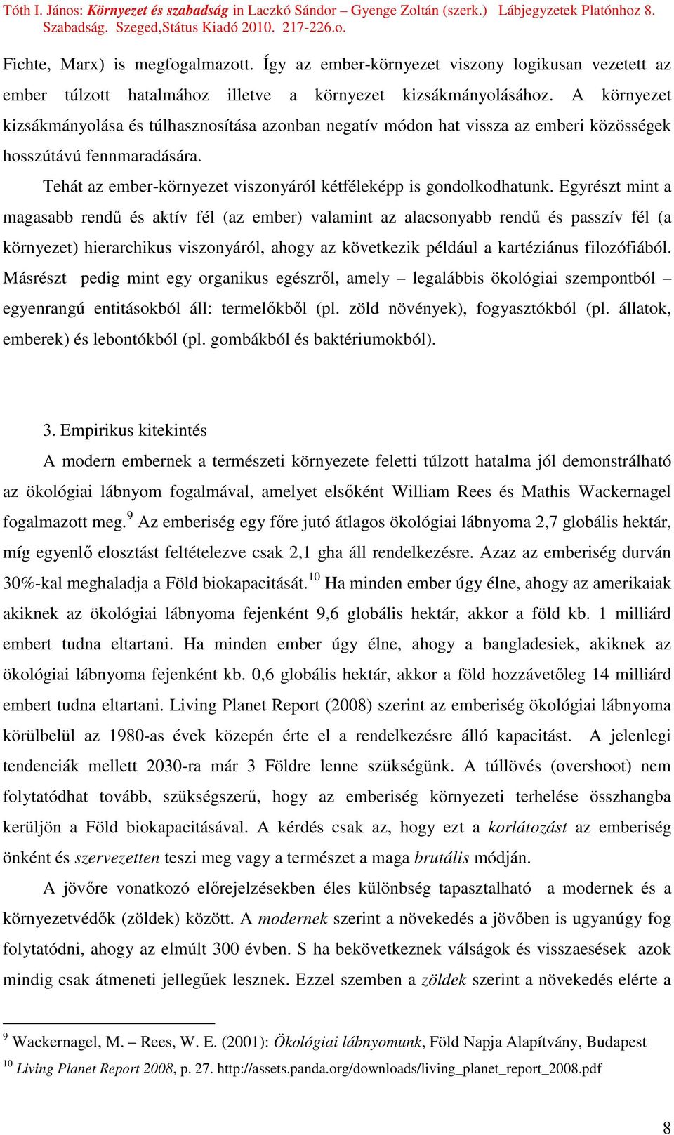 Egyrészt mint a magasabb rendő és aktív fél (az ember) valamint az alacsonyabb rendő és passzív fél (a környezet) hierarchikus viszonyáról, ahogy az következik például a kartéziánus filozófiából.