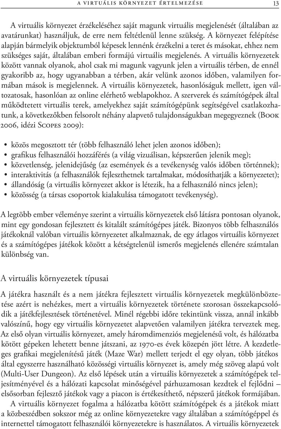 A virtuális környezetek között vannak olyanok, ahol csak mi magunk vagyunk jelen a virtuális térben, de ennél gyakoribb az, hogy ugyanabban a térben, akár velünk azonos időben, valamilyen formában