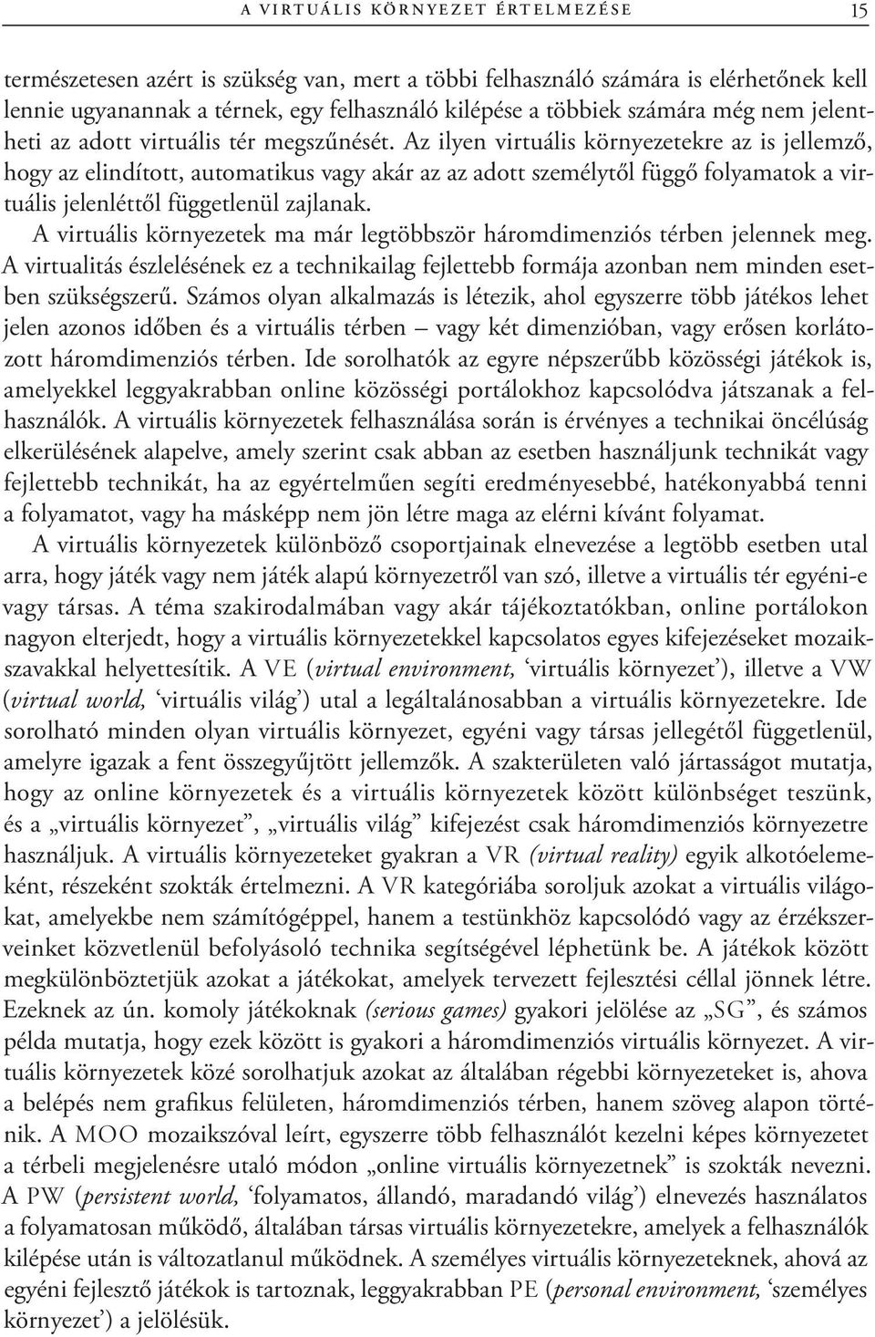 Az ilyen virtuális környezetekre az is jellemző, hogy az elindított, automatikus vagy akár az az adott személytől függő folyamatok a virtuális jelenléttől függetlenül zajlanak.