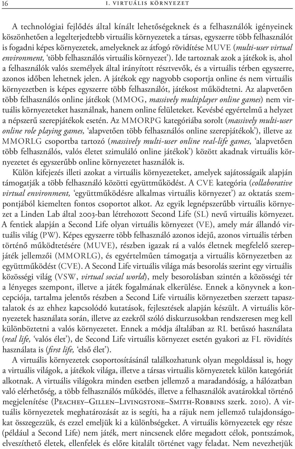 Ide tartoznak azok a játékok is, ahol a felhasználók valós személyek által irányított résztvevők, és a virtuális térben egyszerre, azonos időben lehetnek jelen.