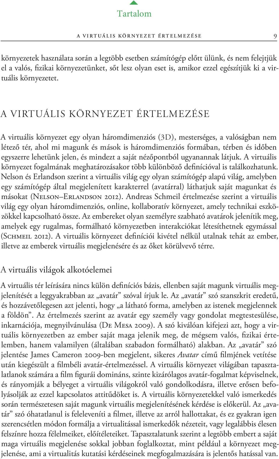 A virtuális környezet értelmezése A virtuális környezet egy olyan háromdimenziós (3D), mesterséges, a valóságban nem létező tér, ahol mi magunk és mások is háromdimenziós formában, térben és időben