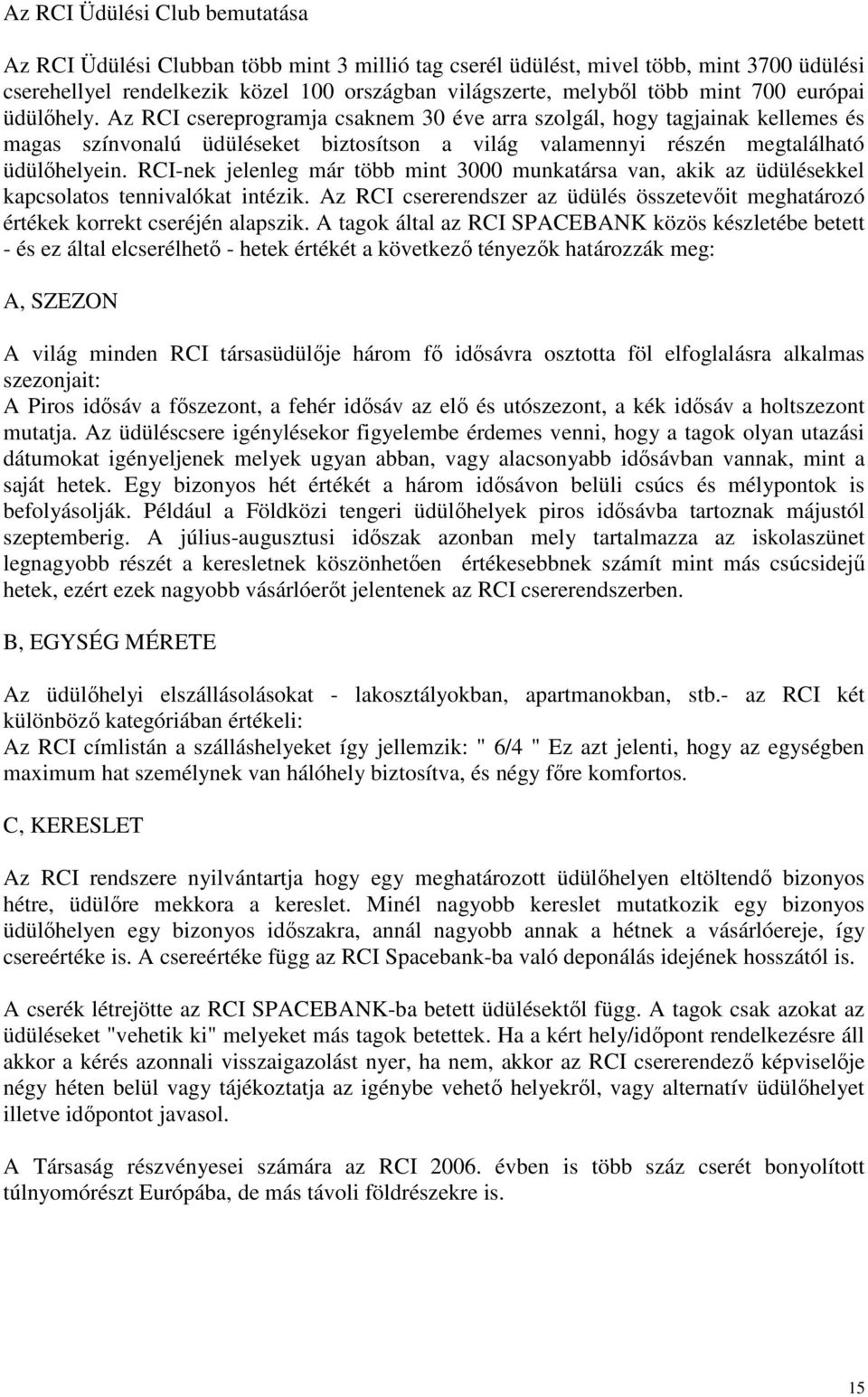 RCI-nek jelenleg már több mint 3000 munkatársa van, akik az üdülésekkel kapcsolatos tennivalókat intézik. Az RCI csererendszer az üdülés összetevıit meghatározó értékek korrekt cseréjén alapszik.