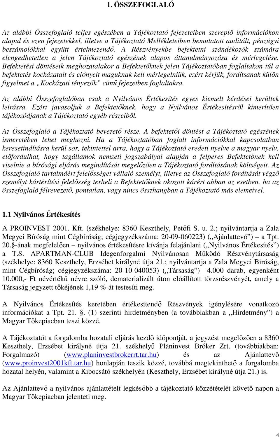 Befektetési döntéseik meghozatalakor a Befektetıknek jelen Tájékoztatóban foglaltakon túl a befektetés kockázatait és elınyeit maguknak kell mérlegelniük, ezért kérjük, fordítsanak külön figyelmet a