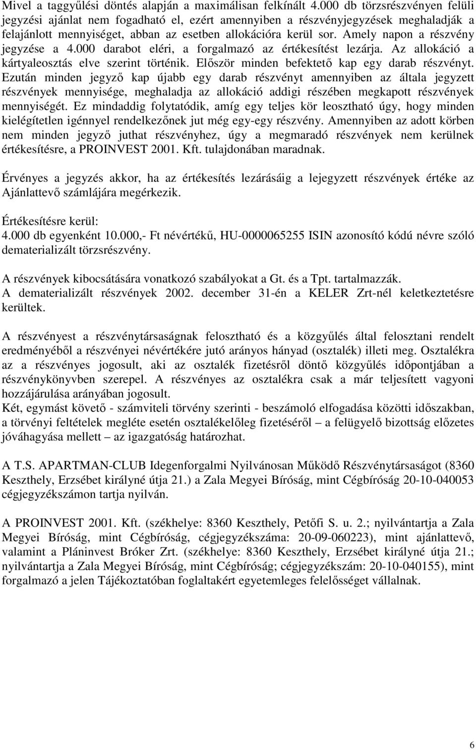 Amely napon a részvény jegyzése a 4.000 darabot eléri, a forgalmazó az értékesítést lezárja. Az allokáció a kártyaleosztás elve szerint történik. Elıször minden befektetı kap egy darab részvényt.