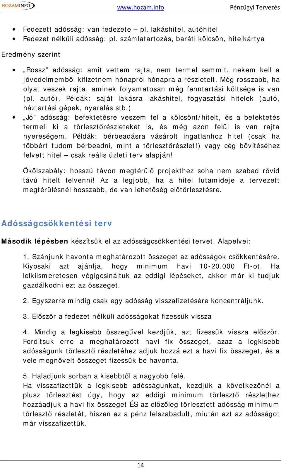 Még rosszabb, ha olyat veszek rajta, aminek folyamatosan még fenntartási költsége is van (pl. autó). Példák: saját lakásra lakáshitel, fogyasztási hitelek (autó, háztartási gépek, nyaralás stb.