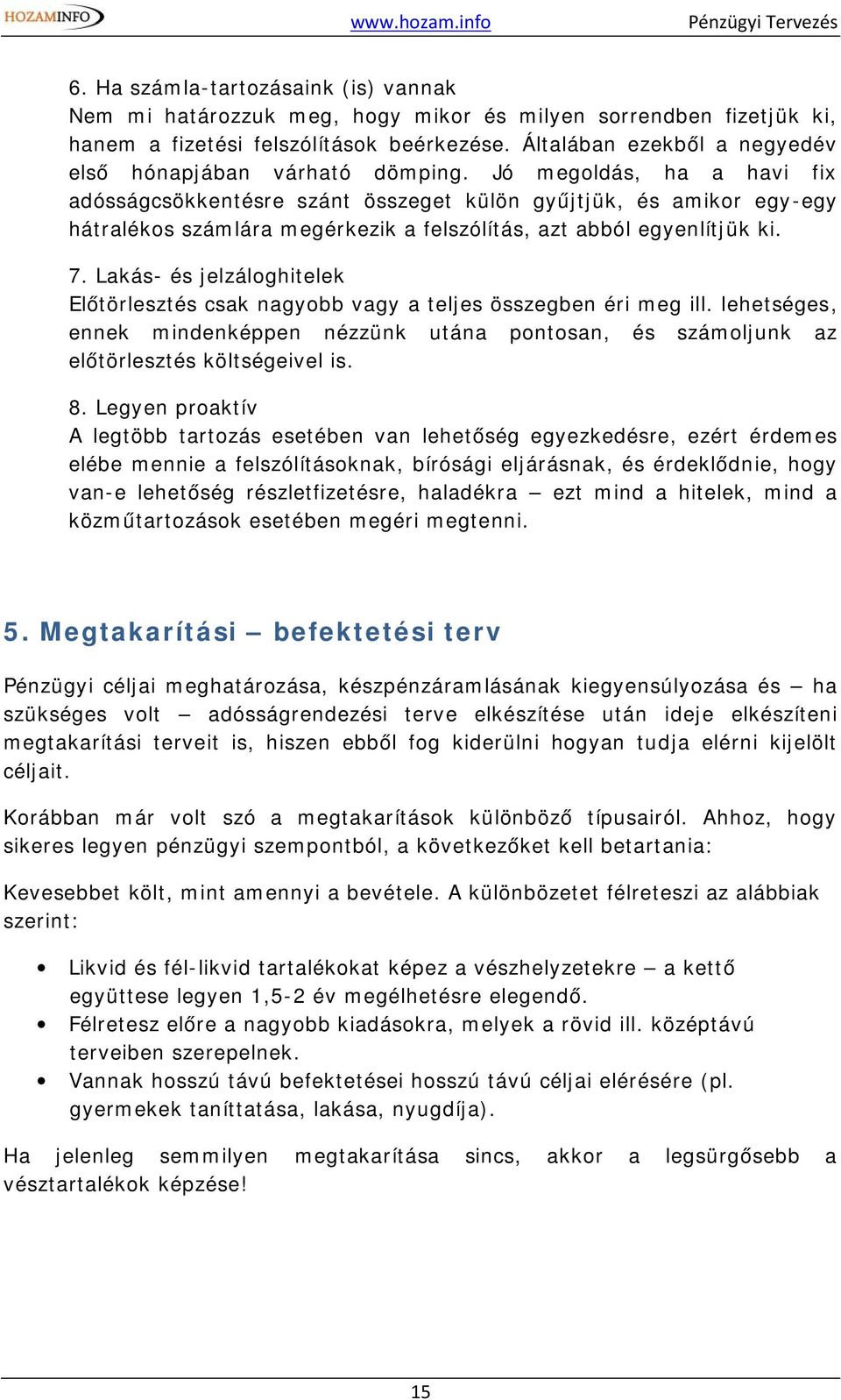 Jó megoldás, ha a havi fix adósságcsökkentésre szánt összeget külön gyűjtjük, és amikor egy-egy hátralékos számlára megérkezik a felszólítás, azt abból egyenlítjük ki. 7.