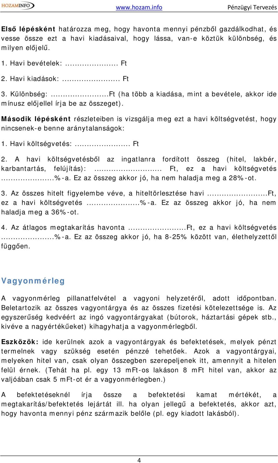 Második lépésként részleteiben is vizsgálja meg ezt a havi költségvetést, hogy nincsenek-e benne aránytalanságok: 1. Havi költségvetés:... Ft 2.