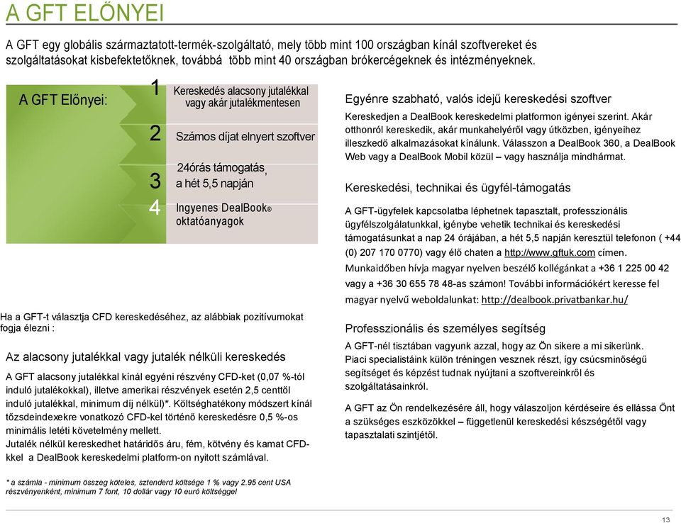 A GFT Előnyei: 1 Kereskedés alacsony jutalékkal vagy akár jutalékmentesen 2 Számos díjat elnyert szoftver 24órás támogatás, 3 a hét 5,5 napján 4 Ingyenes DealBook oktatóanyagok Ha a GFT-t választja