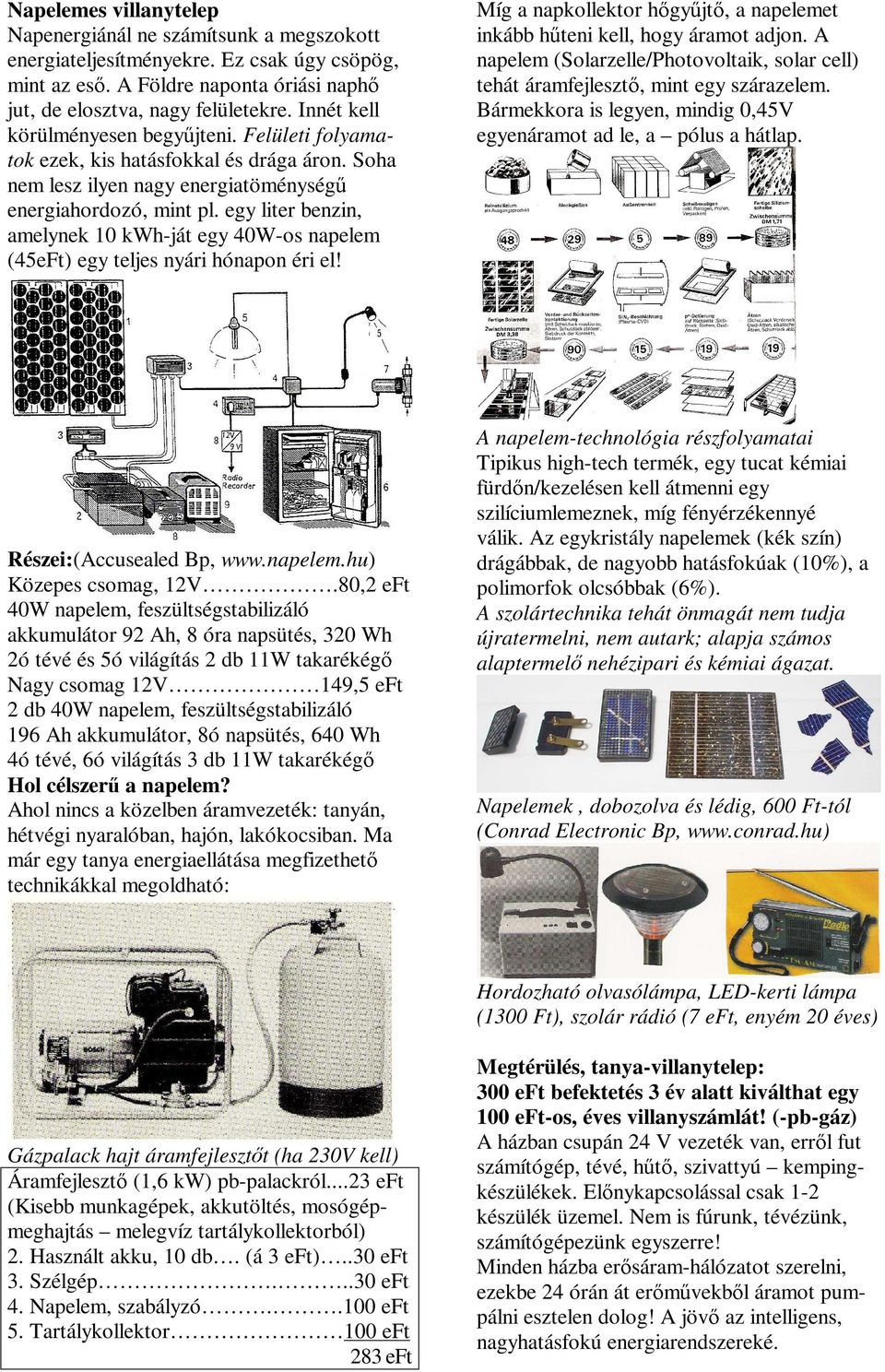 egy liter benzin, amelynek 10 kwh-ját egy 40W-os napelem (45eFt) egy teljes nyári hónapon éri el! Míg a napkollektor h' gy( jt', a napelemet inkább h( teni kell, hogy áramot adjon.