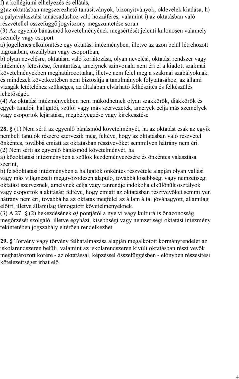 (3) Az egyenlő bánásmód követelményének megsértését jelenti különösen valamely személy vagy csoport a) jogellenes elkülönítése egy oktatási intézményben, illetve az azon belül létrehozott tagozatban,