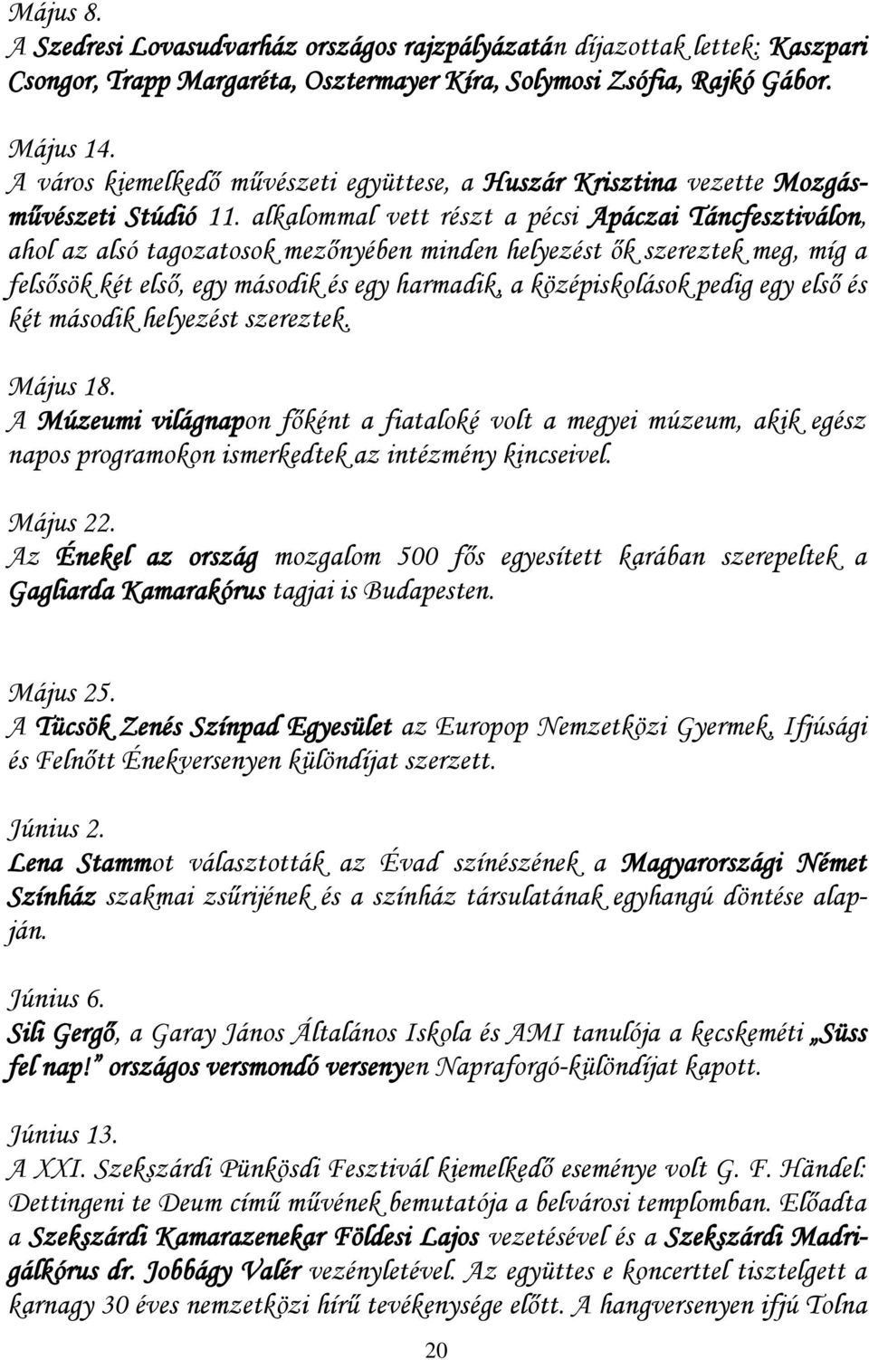 alkalommal vett részt a pécsi Apáczai Táncfesztiválon, ahol az alsó tagozatosok mezőnyében minden helyezést ők szereztek meg, míg a felsősök két első, egy második és egy harmadik, a középiskolások