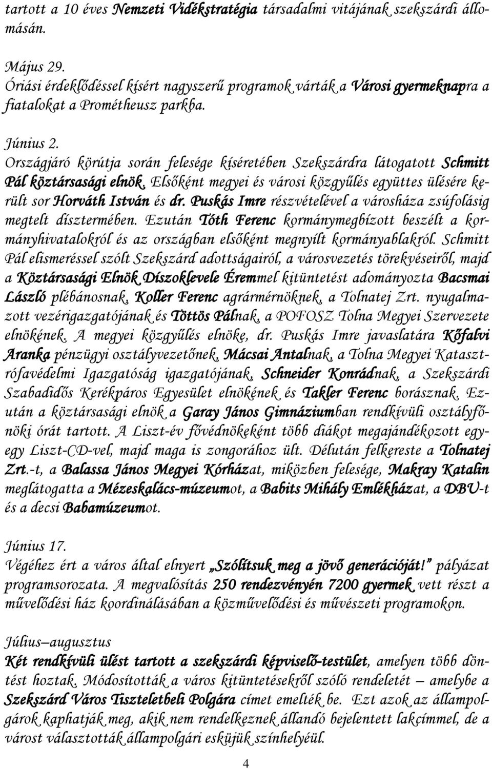 Országjáró körútja során felesége kíséretében Szekszárdra látogatott Schmitt Pál köztársasági elnök. Elsőként megyei és városi közgyűlés együttes ülésére került sor Horváth István és dr.