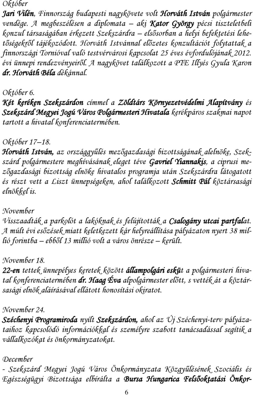 Horváth Istvánnal előzetes konzultációt folytattak a finnországi Tornióval való testvérvárosi kapcsolat 25 éves évfordulójának 2012. évi ünnepi rendezvényeiről.