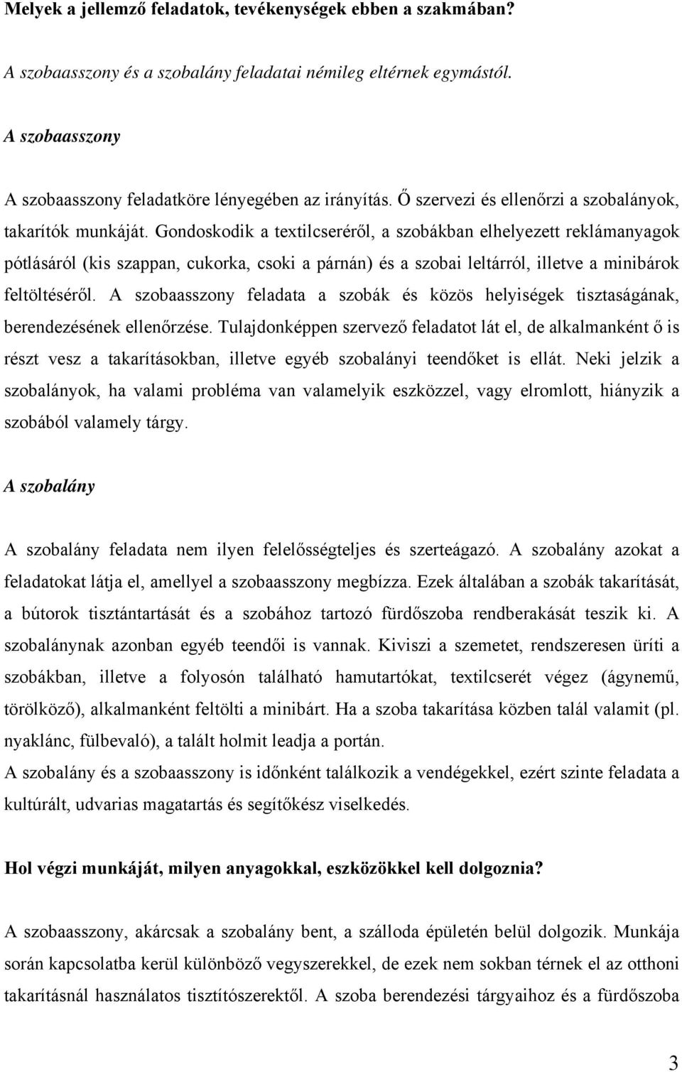 Gondoskodik a textilcseréről, a szobákban elhelyezett reklámanyagok pótlásáról (kis szappan, cukorka, csoki a párnán) és a szobai leltárról, illetve a minibárok feltöltéséről.