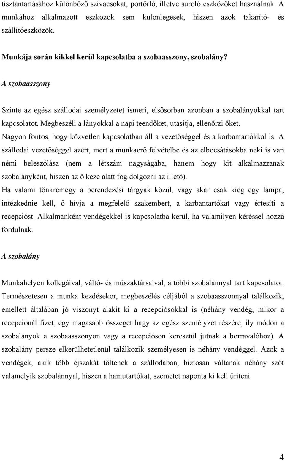 Megbeszéli a lányokkal a napi teendőket, utasítja, ellenőrzi őket. Nagyon fontos, hogy közvetlen kapcsolatban áll a vezetőséggel és a karbantartókkal is.