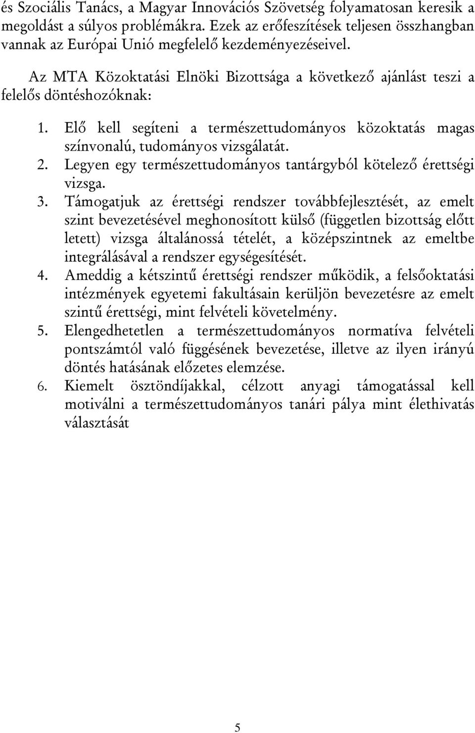 Elő kell segíteni a természettudományos közoktatás magas színvonalú, tudományos vizsgálatát. 2. Legyen egy természettudományos tantárgyból kötelező érettségi vizsga. 3.