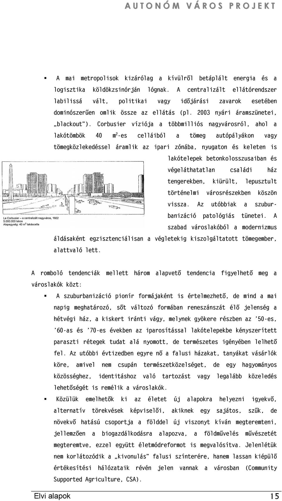 Corbusier víziója a többmilliós nagyvárosról, ahol a lakótömbök 40 m 2 -es celláiból a tömeg autópályákon vagy tömegközlekedéssel áramlik az ipari zónába, nyugaton és keleten is lakótelepek