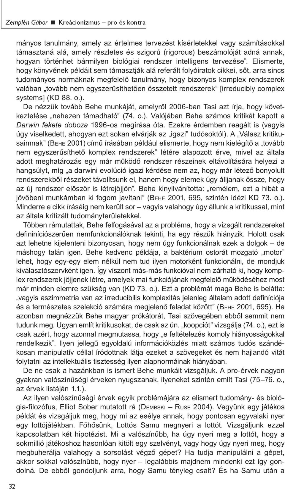 Elismerte, hogy könyvének példáit sem támasztják alá referált folyóiratok cikkei, sőt, arra sincs tudományos normáknak megfelelő tanulmány, hogy bizonyos komplex rendszerek valóban tovább nem