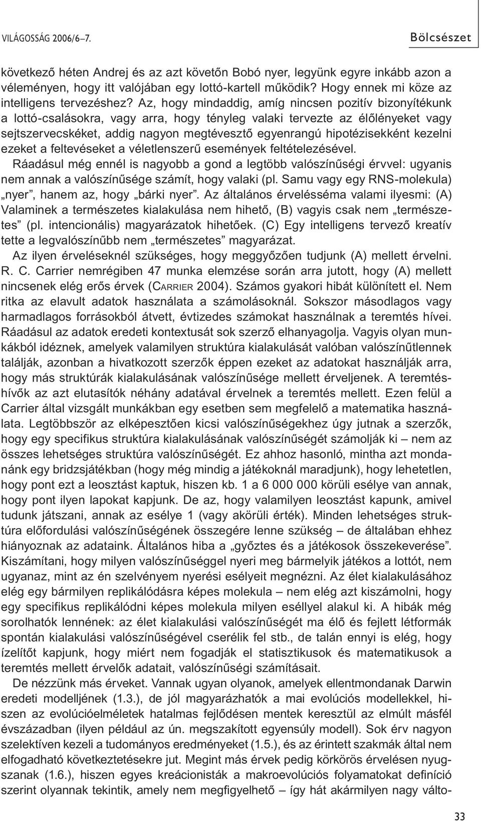 Az, hogy mindaddig, amíg nincsen pozitív bizonyítékunk a lottó-csalásokra, vagy arra, hogy tényleg valaki tervezte az élőlényeket vagy sejtszervecskéket, addig nagyon megtévesztő egyenrangú