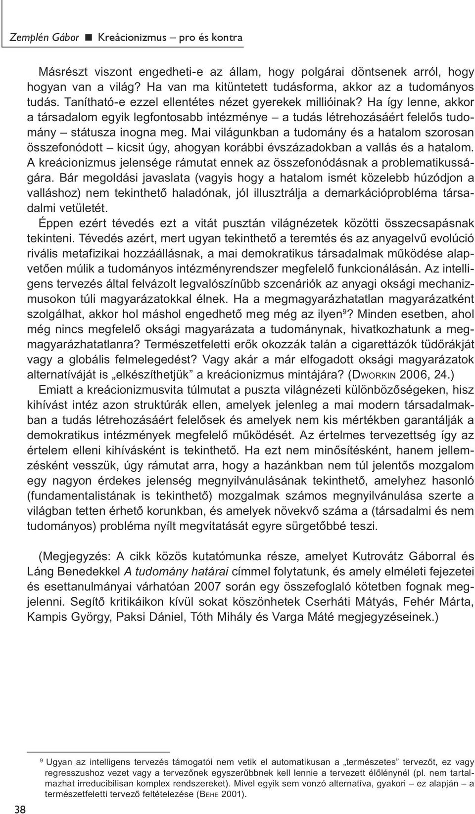 Mai világunkban a tudomány és a hatalom szorosan összefonódott kicsit úgy, ahogyan korábbi évszázadokban a vallás és a hatalom.