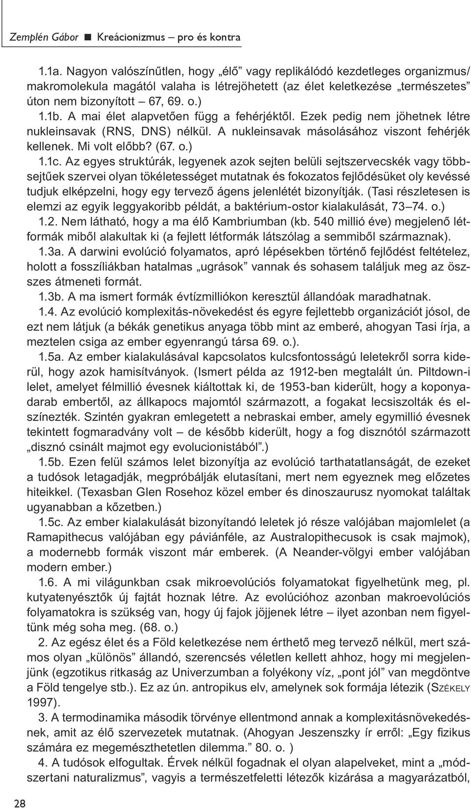 A mai élet alapvetően függ a fehérjéktől. Ezek pedig nem jöhetnek létre nukleinsavak (RNS, DNS) nélkül. A nukleinsavak másolásához viszont fehérjék kellenek. Mi volt előbb? (67. o.) 1.1c.