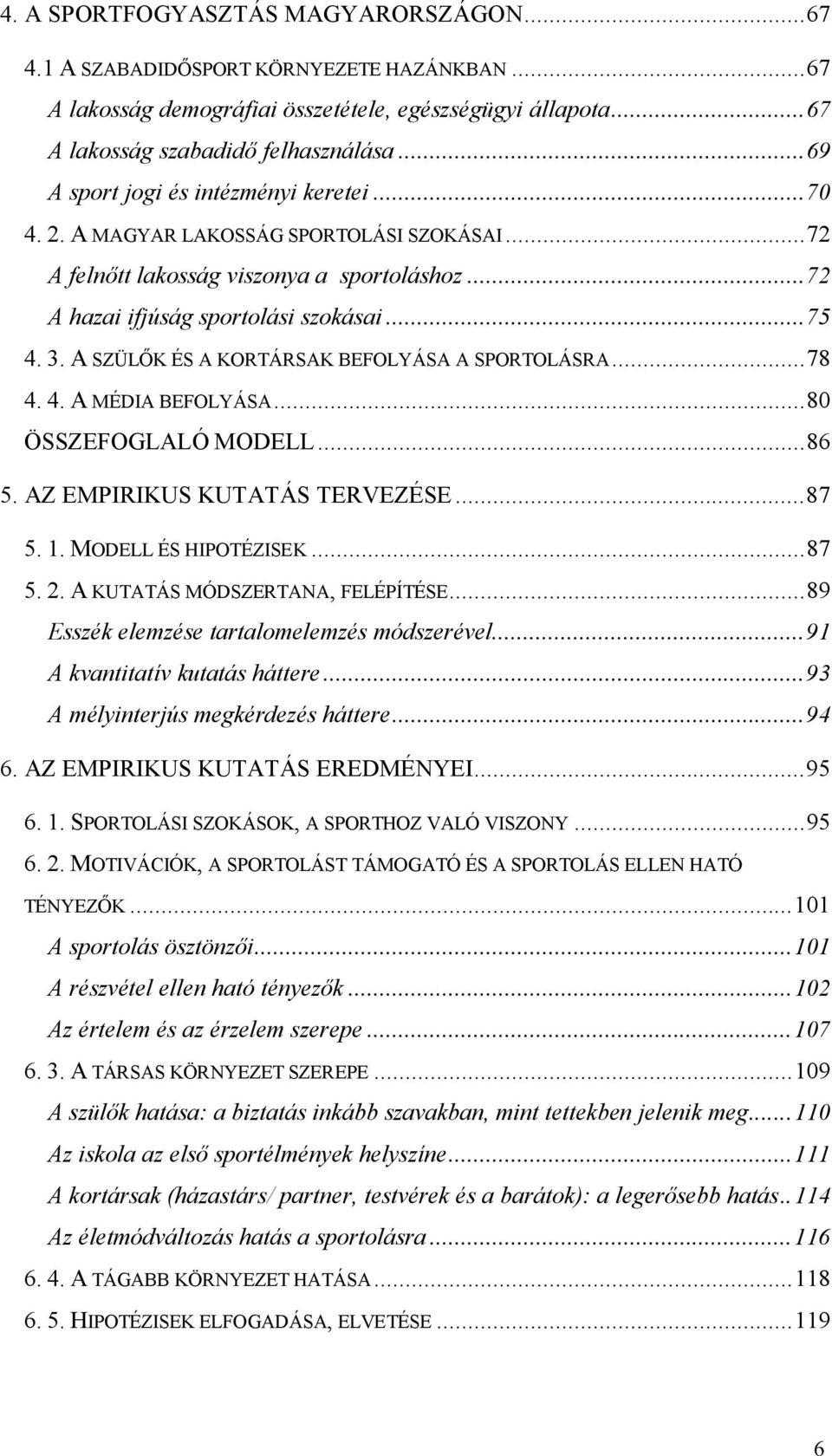 A SZÜLŐK ÉS A KORTÁRSAK BEFOLYÁSA A SPORTOLÁSRA...78 4. 4. A MÉDIA BEFOLYÁSA...80 ÖSSZEFOGLALÓ MODELL...86 5. AZ EMPIRIKUS KUTATÁS TERVEZÉSE...87 5. 1. MODELL ÉS HIPOTÉZISEK...87 5. 2.