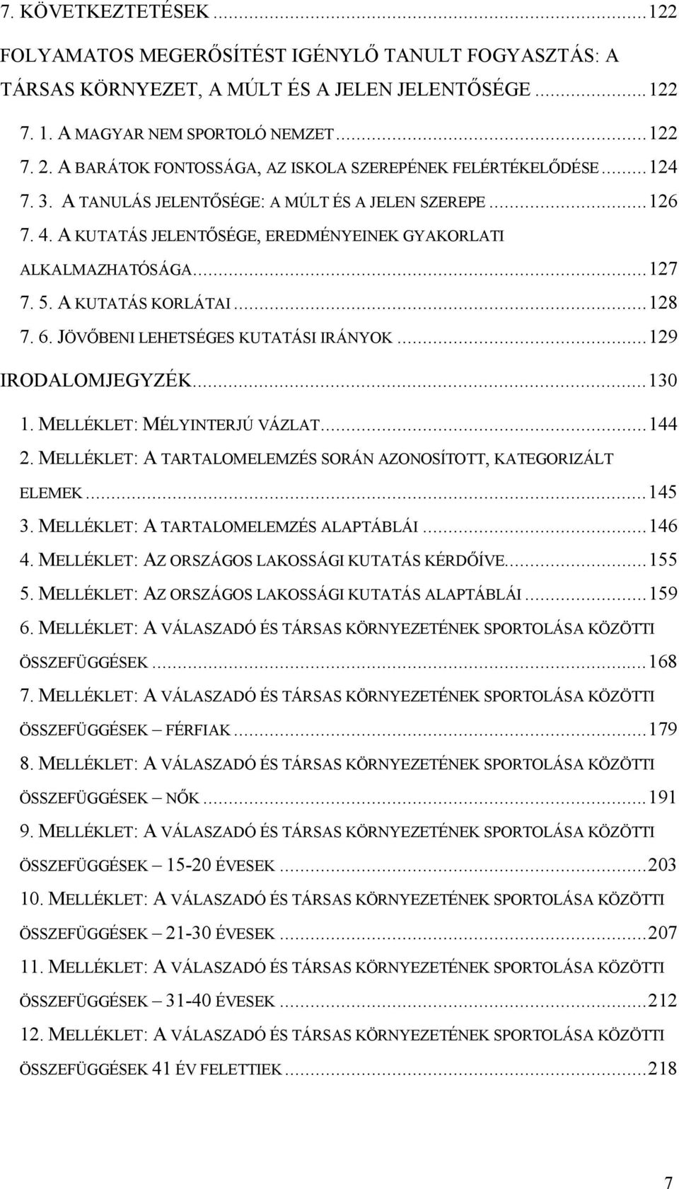 ..127 7. 5. A KUTATÁS KORLÁTAI...128 7. 6. JÖVŐBENI LEHETSÉGES KUTATÁSI IRÁNYOK...129 IRODALOMJEGYZÉK...130 1. MELLÉKLET: MÉLYINTERJÚ VÁZLAT...144 2.