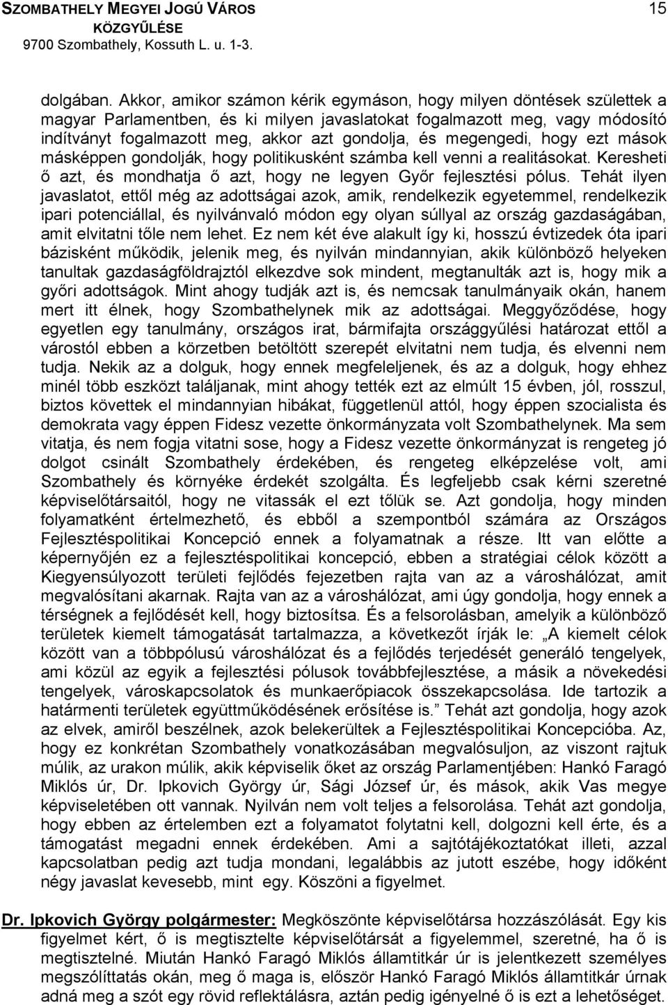 megengedi, hogy ezt mások másképpen gondolják, hogy politikusként számba kell venni a realitásokat. Keresheti ő azt, és mondhatja ő azt, hogy ne legyen Győr fejlesztési pólus.