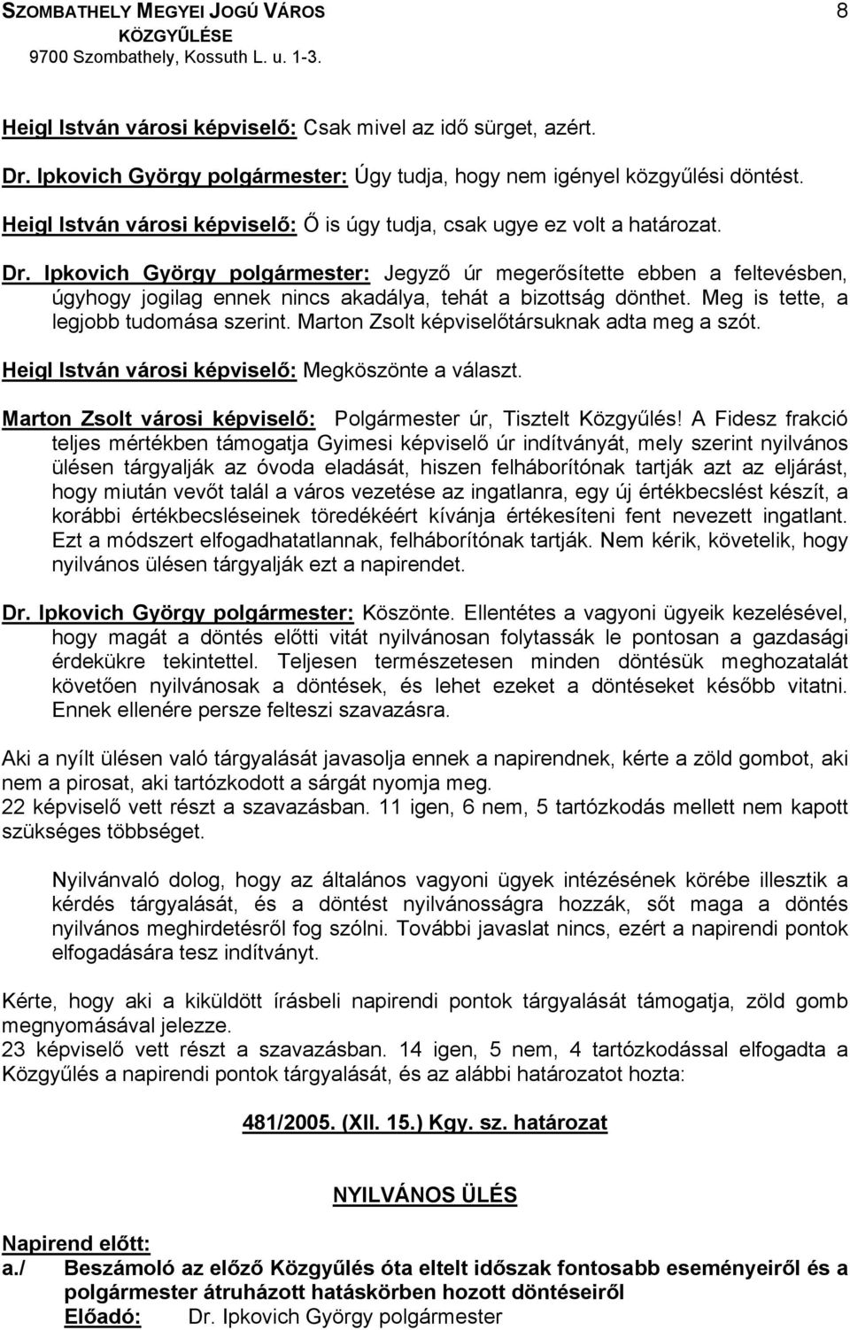 Ipkovich György polgármester: Jegyző úr megerősítette ebben a feltevésben, úgyhogy jogilag ennek nincs akadálya, tehát a bizottság dönthet. Meg is tette, a legjobb tudomása szerint.