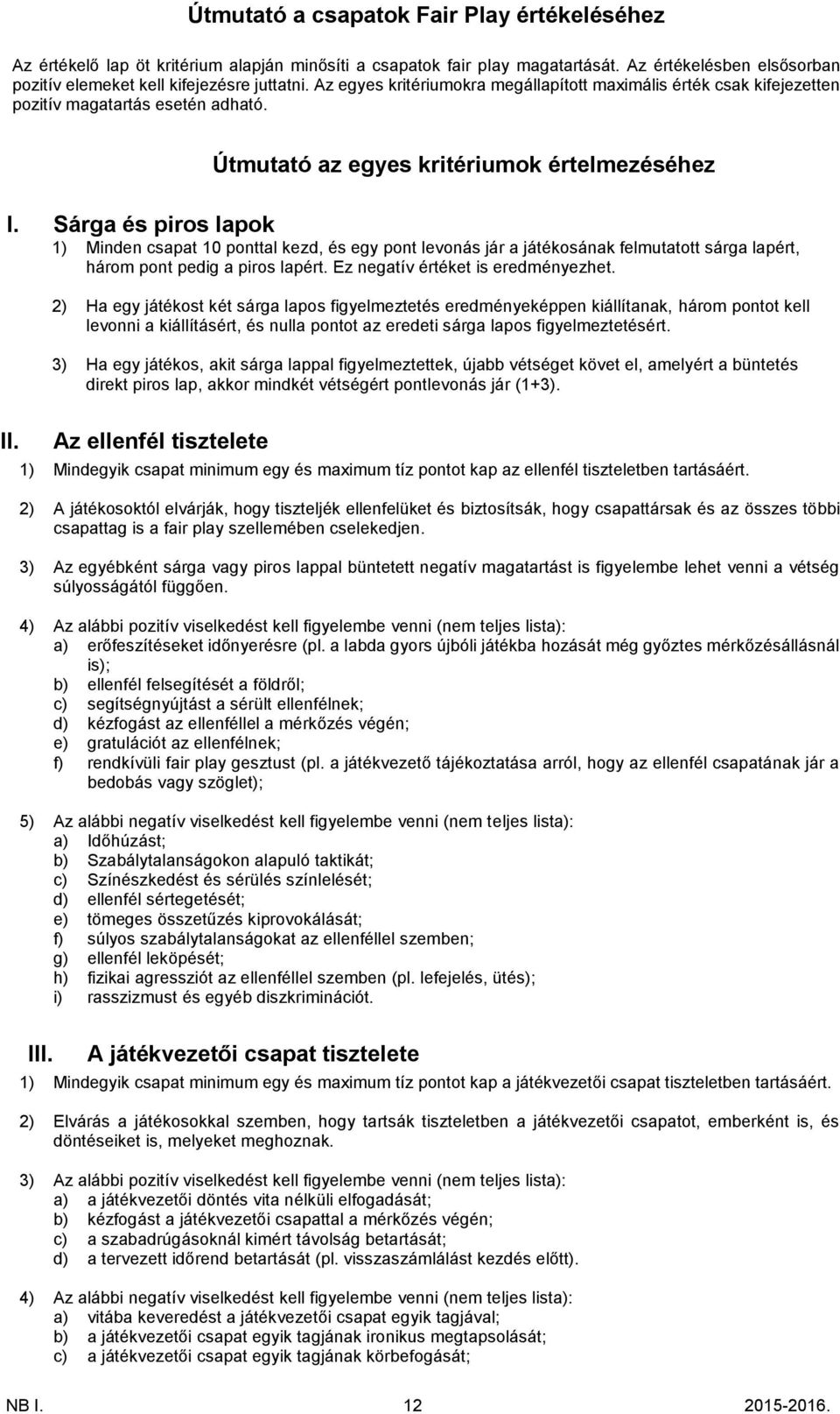 Sárga és piros lapok 1) Minden csapat 10 ponttal kezd, és egy pont levonás jár a játékosának felmutatott sárga lapért, három pont pedig a piros lapért. Ez negatív értéket is eredményezhet.