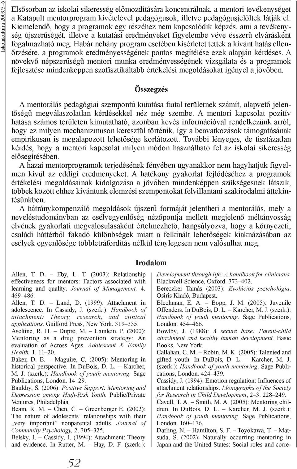 Habár néhány program esetében kísérletet tettek a kívánt hatás ellenőrzésére, a programok eredményességének pontos megítélése ezek alapján kérdéses.