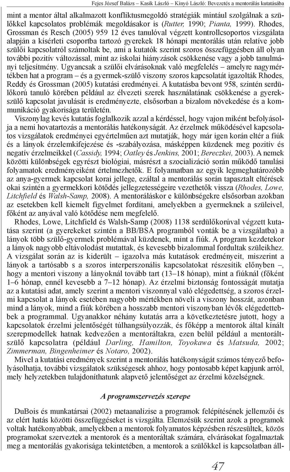 Rhodes, Grossman és Resch (2005) 959 12 éves tanulóval végzett kontrollcsoportos vizsgálata alapján a kísérleti csoportba tartozó gyerekek 18 hónapi mentorálás után relatíve jobb szülői kapcsolatról